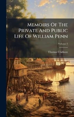 Memoirs Of The Private And Public Life Of William Penn - Thomas Clarkson - cover