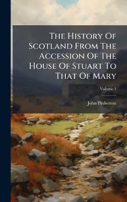 The History Of Scotland From The Accession Of The House Of Stuart To That Of Mary - John Pinkerton - cover