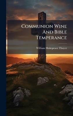 Communion Wine And Bible Temperance - William Makepeace Thayer - cover
