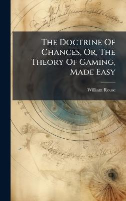 The Doctrine Of Chances, Or, The Theory Of Gaming, Made Easy - William Rouse - cover