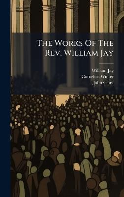 The Works Of The Rev. William Jay - William Jay,Cornelius Winter,John Clark - cover