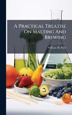 A Practical Treatise On Malting And Brewing - William H Ford - cover
