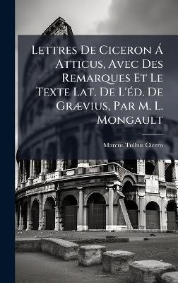 Lettres De Ciceron Ã Atticus, Avec Des Remarques Et Le Texte Lat. De L'Ã(c)d. De GrÃ]vius, Par M. L. Mongault - Marcus Tullius Cicero - cover