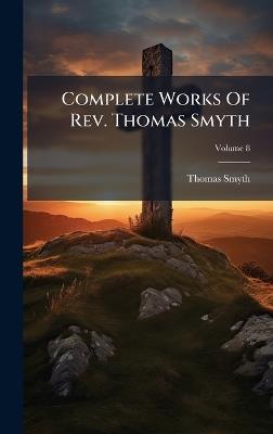 Complete Works Of Rev. Thomas Smyth - Thomas Smyth - cover