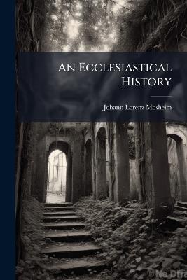An Ecclesiastical History - Johann Lorenz Mosheim - cover