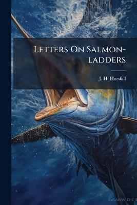 Letters On Salmon-ladders - J H Horsfall - cover