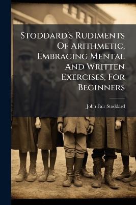 Stoddard's Rudiments Of Arithmetic, Embracing Mental And Written Exercises, For Beginners - John Fair Stoddard - cover