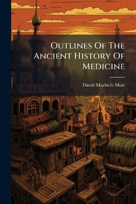 Outlines Of The Ancient History Of Medicine - David Macbeth Moir - cover