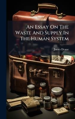 An Essay On The Waste And Supply In The Human System - James Deane (M D ) - cover