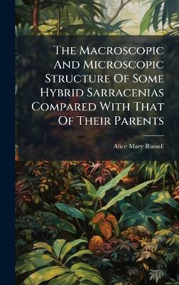 The Macroscopic And Microscopic Structure Of Some Hybrid Sarracenias Compared With That Of Their Parents - Alice Mary Russell - cover