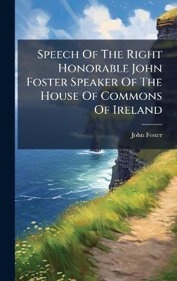Speech Of The Right Honorable John Foster Speaker Of The House Of Commons Of Ireland - John Foster - cover