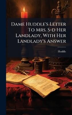 Dame Huddle's Letter To Mrs. S-d Her Landlady, With Her Landlady's Answer - Huddle (Bridget Dame) - cover