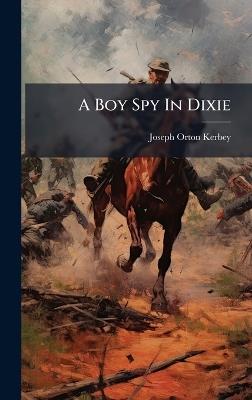 A Boy Spy In Dixie - Joseph Orton Kerbey - cover