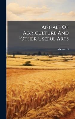 Annals Of Agriculture And Other Useful Arts - Anonymous - cover