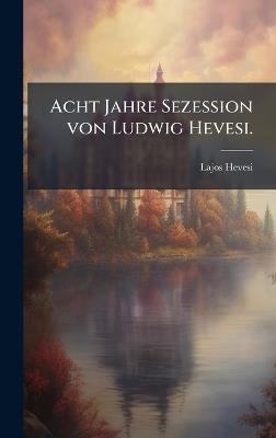 Acht Jahre Sezession von Ludwig Hevesi. - Lajos Hevesi - cover