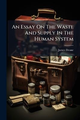 An Essay On The Waste And Supply In The Human System - James Deane (M D ) - cover