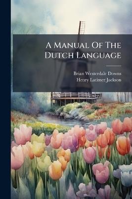 A Manual Of The Dutch Language - Brian Westerdale Downs - cover