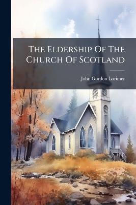 The Eldership Of The Church Of Scotland - John Gordon Lorimer - cover