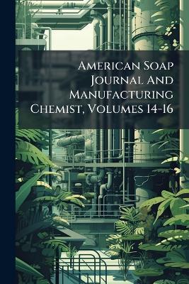 American Soap Journal And Manufacturing Chemist, Volumes 14-16 - Anonymous - cover
