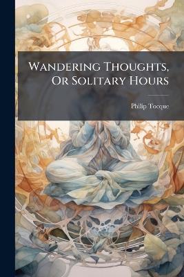 Wandering Thoughts, Or Solitary Hours - Philip Tocque - cover