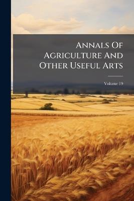 Annals Of Agriculture And Other Useful Arts - Anonymous - cover