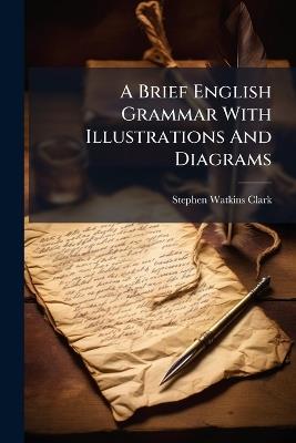 A Brief English Grammar With Illustrations And Diagrams - Stephen Watkins Clark - cover