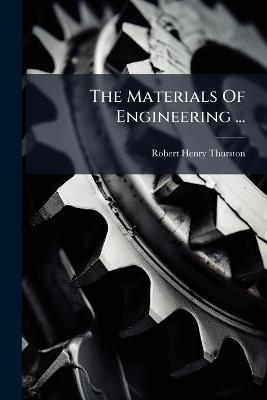 The Materials Of Engineering ... - Robert Henry Thurston - cover