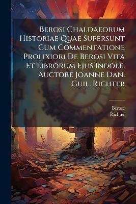 Berosi Chaldaeorum Historiae Quae Supersunt Cum Commentatione Prolixiori De Berosi Vita Et Librorum Ejus Indole, Auctore Joanne Dan. Guil. Richter - Richter - cover