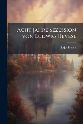 Acht Jahre Sezession von Ludwig Hevesi. - Lajos Hevesi - cover