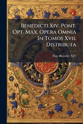 Benedicti Xiv. Pont. Opt. Max. Opera Omnia In Tomos Xvii. Distributa - Pope Benedict XIV - cover