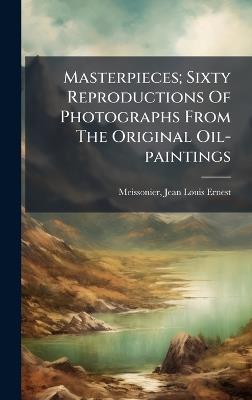 Masterpieces; Sixty Reproductions Of Photographs From The Original Oil-paintings - cover