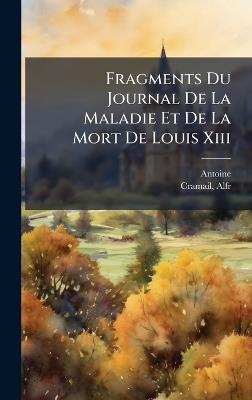 Fragments Du Journal De La Maladie Et De La Mort De Louis Xiii - Antoine,Cramail Alfred - cover
