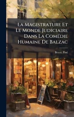 La Magistrature Et Le Monde Judiciaire Dans La ComÃ(c)die Humaine De Balzac - Boyer Paul - cover