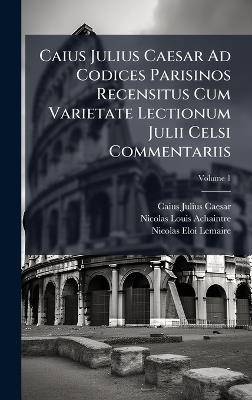 Caius Julius Caesar Ad Codices Parisinos Recensitus Cum Varietate Lectionum Julii Celsi Commentariis - Caius Julius Caesar,Nicolas-Louis Achaintre - cover