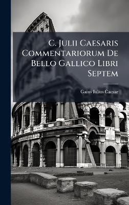 C. Julii Caesaris Commentariorum De Bello Gallico Libri Septem - Gaius Iulius Caesar - cover