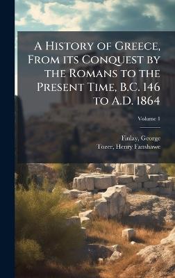 A History of Greece, From its Conquest by the Romans to the Present Time, B.C. 146 to A.D. 1864 - George Finlay - cover