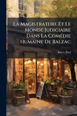 La Magistrature Et Le Monde Judiciaire Dans La ComÃ(c)die Humaine De Balzac - Boyer Paul - cover