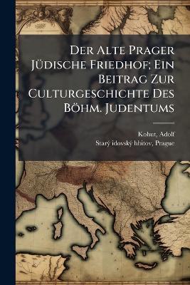 Der Alte Prager JÃ1/4dische Friedhof; Ein Beitrag Zur Culturgeschichte Des Böhm. Judentums - Adolf Kohut - cover