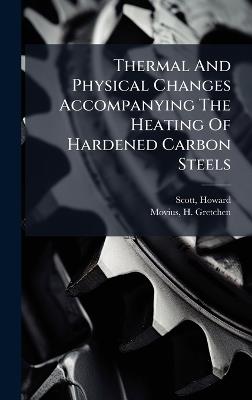 Thermal And Physical Changes Accompanying The Heating Of Hardened Carbon Steels - Scott Howard,Movius H Gretchen - cover