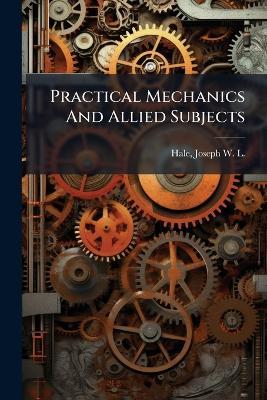 Practical Mechanics And Allied Subjects - cover