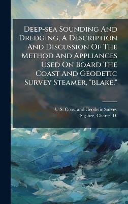 Deep-sea Sounding And Dredging; A Description And Discussion Of The Method And Appliances Used On Board The Coast And Geodetic Survey Steamer, "blake." - cover