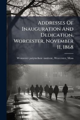 Addresses Of Inauguration And Dedication, Worcester, November 11, 1868 - cover