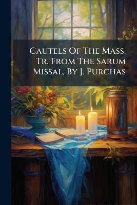 Cautels Of The Mass, Tr. From The Sarum Missal, By J. Purchas - Anonymous - cover