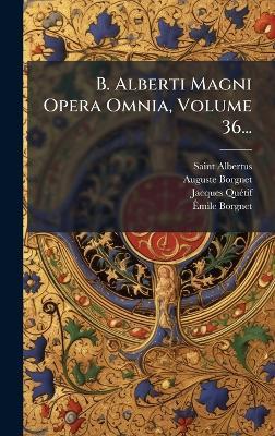 B. Alberti Magni Opera Omnia, Volume 36... - Saint Albertus (Magnus),Auguste Borgnet,Jacques Quã(c)Tif - cover