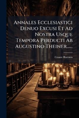 Annales Ecclesiastici Denuo Excusi Et Ad Nostra Usque Tempora Perducti Ab Augustino Theiner...... - Cesare Baronio - cover