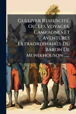 Gulliver RessuscitÃ(c), Ou, Les Voyages, Campagnes Et Aventures Extraordinaires Du Baron De Munikhouson ...... - Anonymous - cover