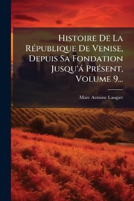Histoire De La RÃ(c)publique De Venise, Depuis Sa Fondation Jusqu'à PrÃ(c)sent, Volume 9... - Marc-Antoine Laugier - cover