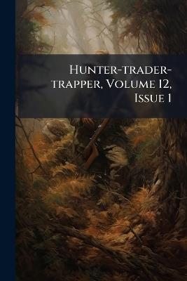 Hunter-trader-trapper, Volume 12, Issue 1 - Anonymous - cover