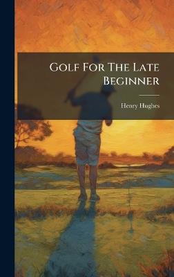 Golf For The Late Beginner - Henry Hughes - cover