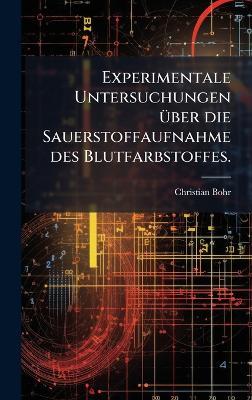 Experimentale Untersuchungen Ã1/4ber die Sauerstoffaufnahme des Blutfarbstoffes. - Christian Bohr - cover